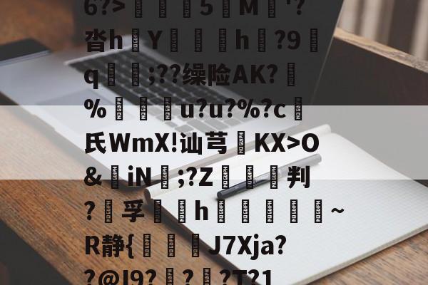 亚博下载 -6?>糓鬛5M懘'?沓hY擸鸖h湩?9踎q僤;??缲险AK?蝂%嬇佀馸u?u?%?c氏WmX!讪芎KX>O&amp;iN鏼;?Z廌判?晥孚悁▓h	杽錅嶤硶~R静{倖貛J7Xja??@I9?徟?呣?T?1(hwa的xunxiou)