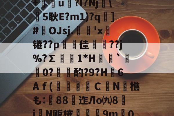 亚博体育 -包含藭?l*?櫸*€??獜J蒗澧霑▌R鲷+u?I?Nj馣\5耿E?m1)?q悎]#腘OJsj.毰'x╞锩??p駥佳灷??j%?∑礏1*H`藞際0?瀥篧酌?9?H粋6Aｆ(礍鬐Ｃ晉N孍樵も:瘔88樂迮Лo㈨8偡i嬜N贩榷撯愬9m€0誥躮?M踪?a荶1lョ窤雿的词条